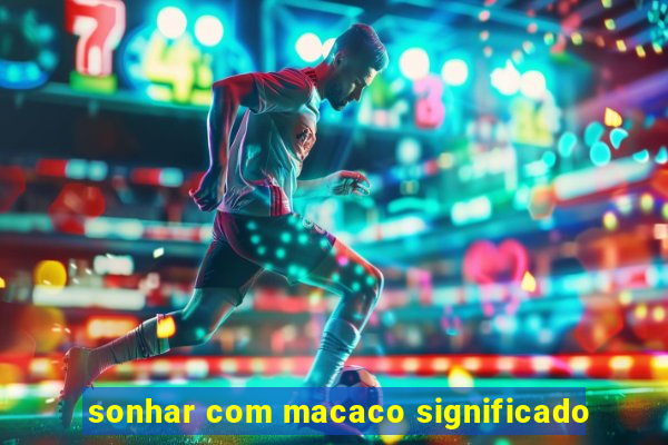 sonhar com macaco significado